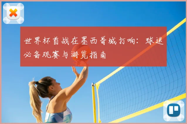 世界杯首战在墨西哥城打响:球迷必备观赛与游览指南