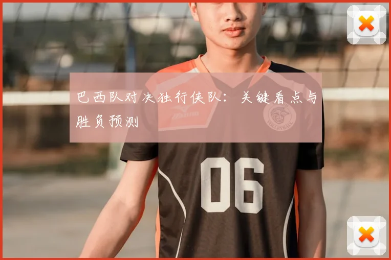 巴西队对决独行侠队：关键看点与胜负预测