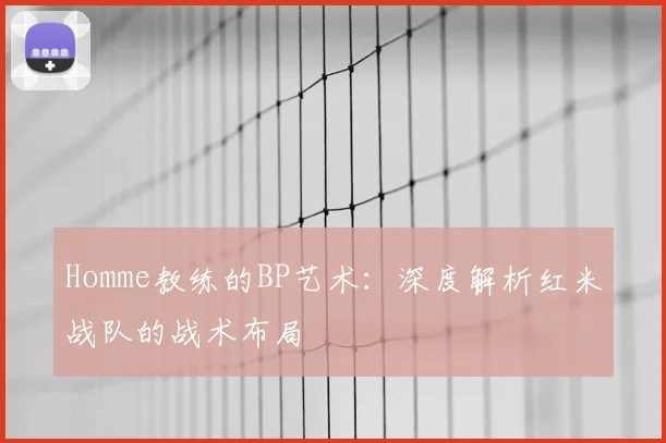 Homme教练的BP艺术：深度解析红米战队的战术布局