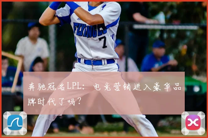 奔驰冠名LPL：电竞营销进入豪华品牌时代了吗？