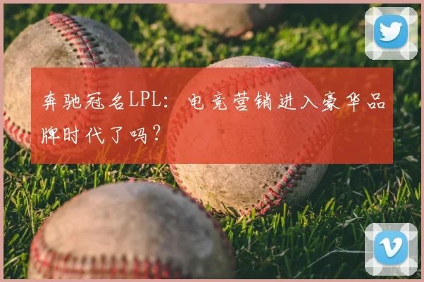 奔驰冠名LPL：电竞营销进入豪华品牌时代了吗？