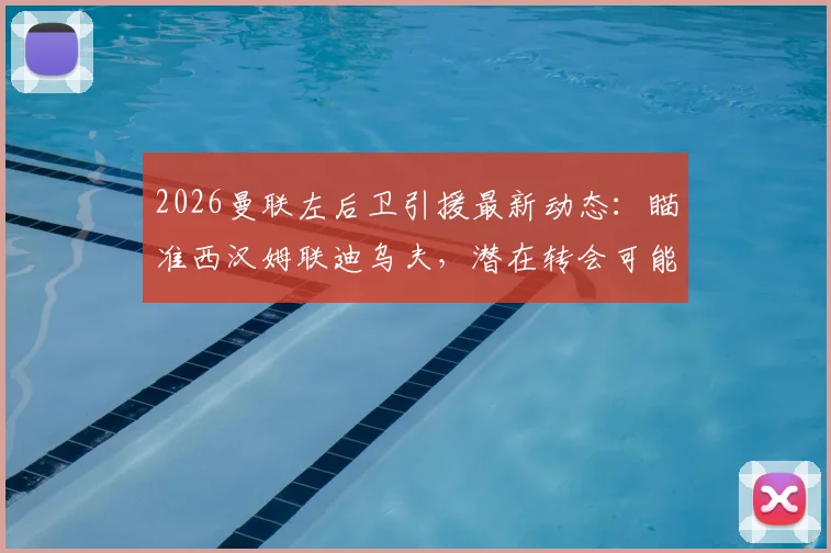 2026曼联左后卫引援最新动态：瞄准西汉姆联迪乌夫，潜在转会可能性与技术适配性深度分析