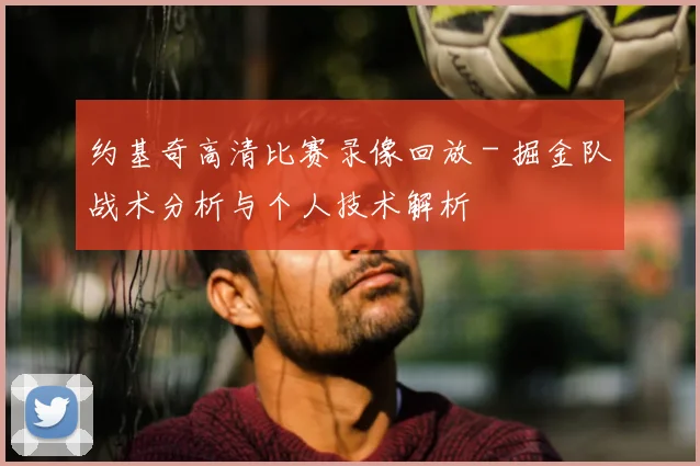 约基奇高清比赛录像回放 - 掘金队战术分析与个人技术解析