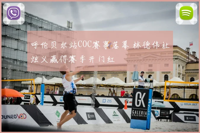 呼伦贝尔站COC赛事落幕 林德伟杜炫义赢得赛季开门红