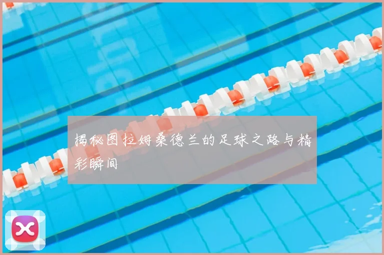 揭秘图拉姆桑德兰的足球之路与精彩瞬间