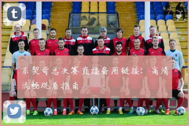 东契奇总决赛直播备用链接：高清流畅观看指南