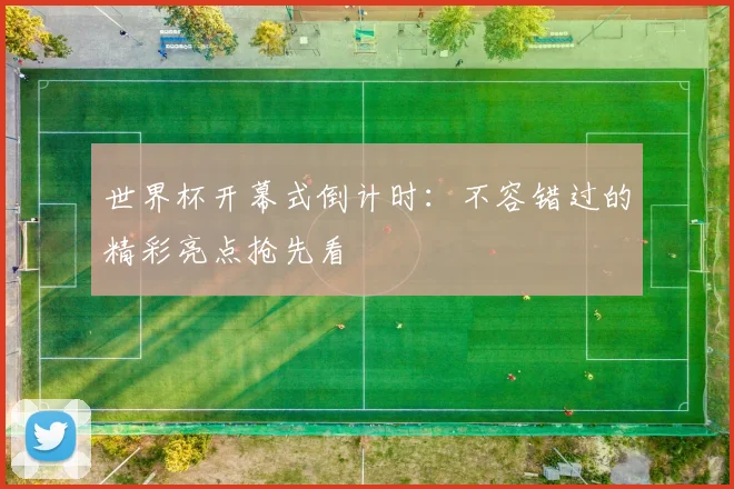 世界杯开幕式倒计时:不容错过的精彩亮点抢先看
