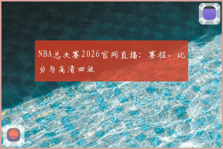 NBA总决赛2026官网直播：赛程、比分与高清回放