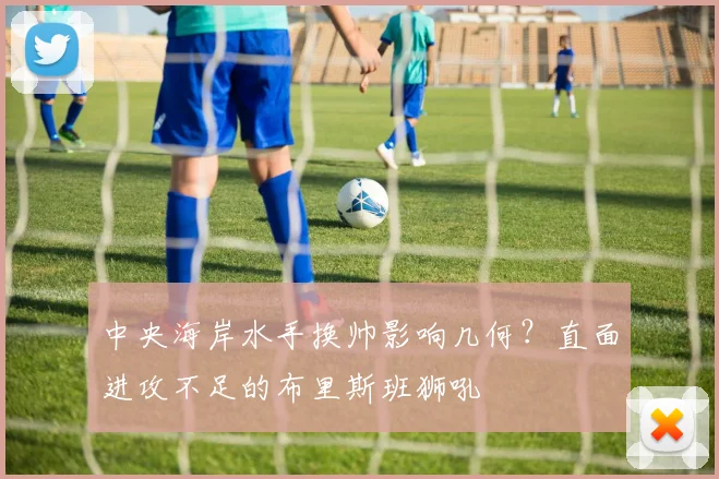 中央海岸水手换帅影响几何？直面进攻不足的布里斯班狮吼