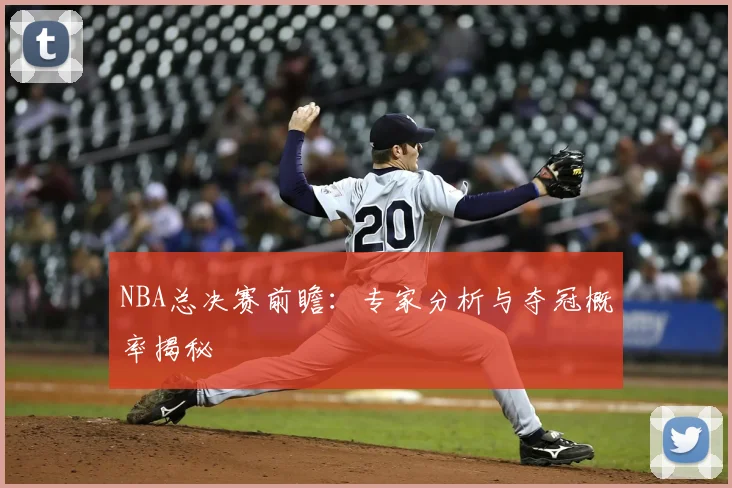 NBA总决赛前瞻：专家分析与夺冠概率揭秘