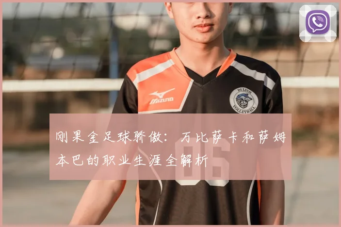 刚果金足球骄傲:万比萨卡和萨姆本巴的职业生涯全解析
