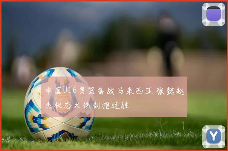 中国U16男篮备战马来西亚 张懿赵杰状态火热剑指连胜