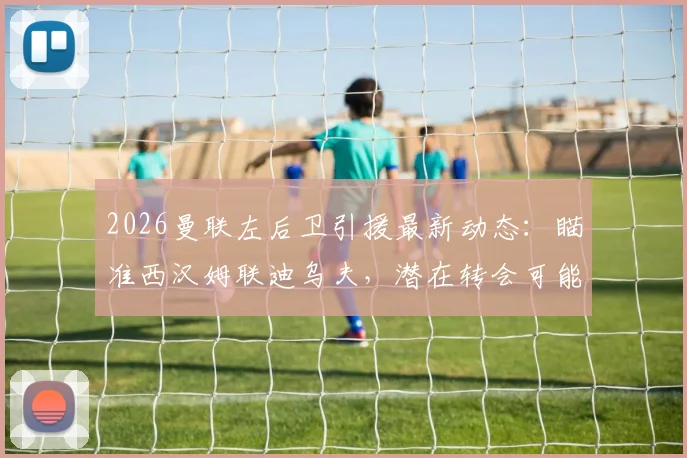 2026曼联左后卫引援最新动态：瞄准西汉姆联迪乌夫，潜在转会可能性与技术适配性深度分析