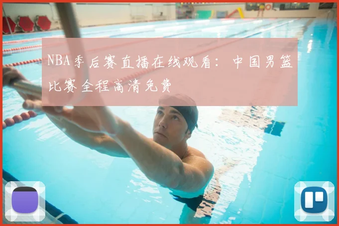 NBA季后赛直播在线观看：中国男篮比赛全程高清免费
