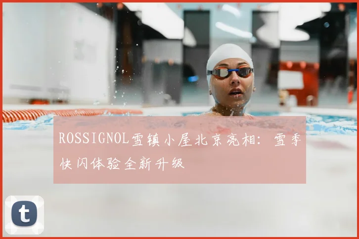 ROSSIGNOL雪镇小屋北京亮相：雪季快闪体验全新升级
