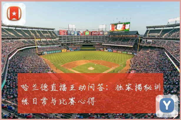 哈兰德直播互动问答：独家揭秘训练日常与比赛心得