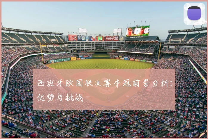 西班牙欧国联决赛夺冠前景分析：优势与挑战