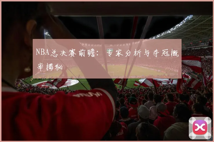 NBA总决赛前瞻：专家分析与夺冠概率揭秘