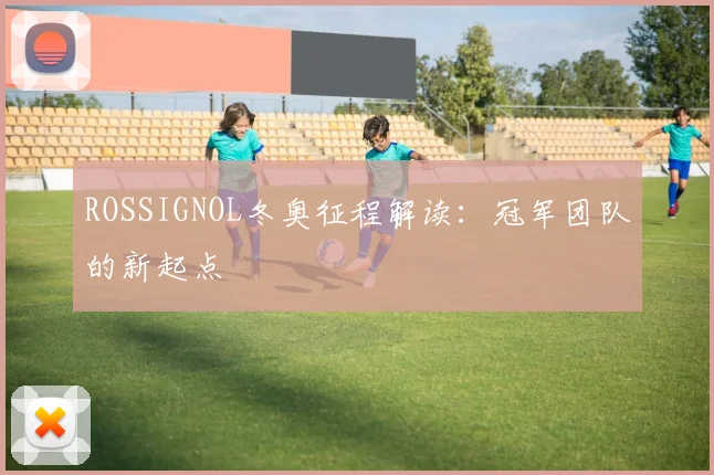 ROSSIGNOL冬奥征程解读：冠军团队的新起点